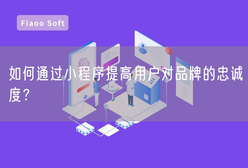 如何通过小程序提高用户对品牌的忠诚度？