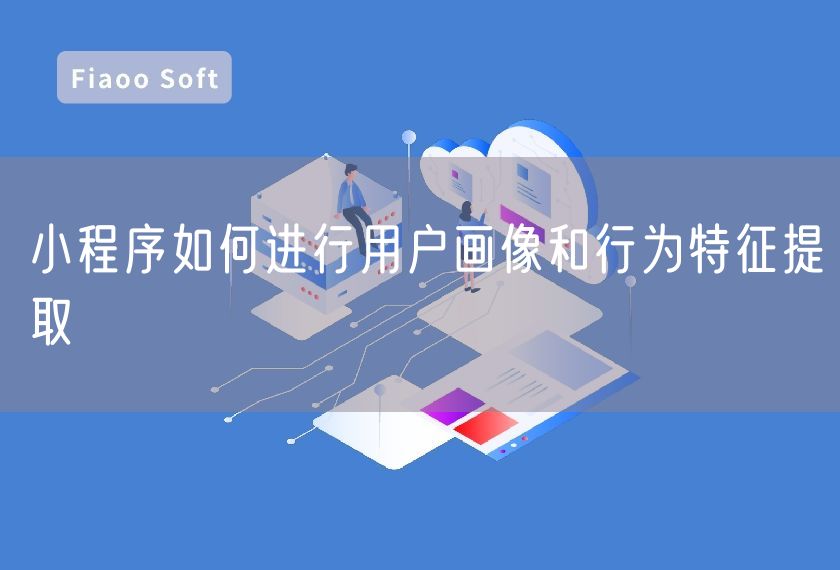 小程序如何进行用户画像和行为特征提取