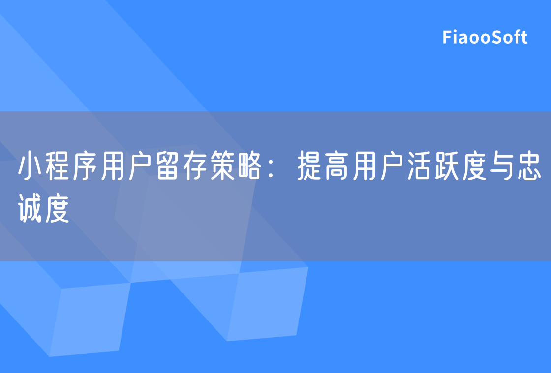 小程序用户留存策略：提高用户活跃度与忠诚度