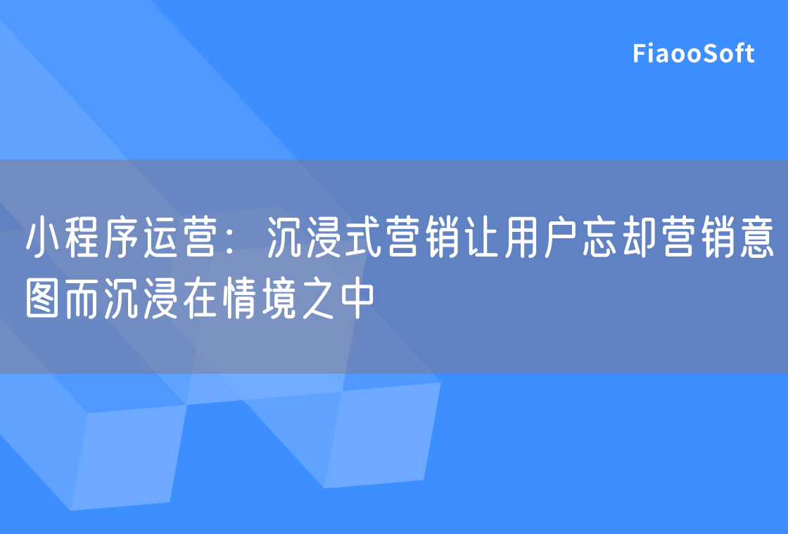 小程序运营：沉浸式营销让用户忘却营销意图而沉浸在情境之中