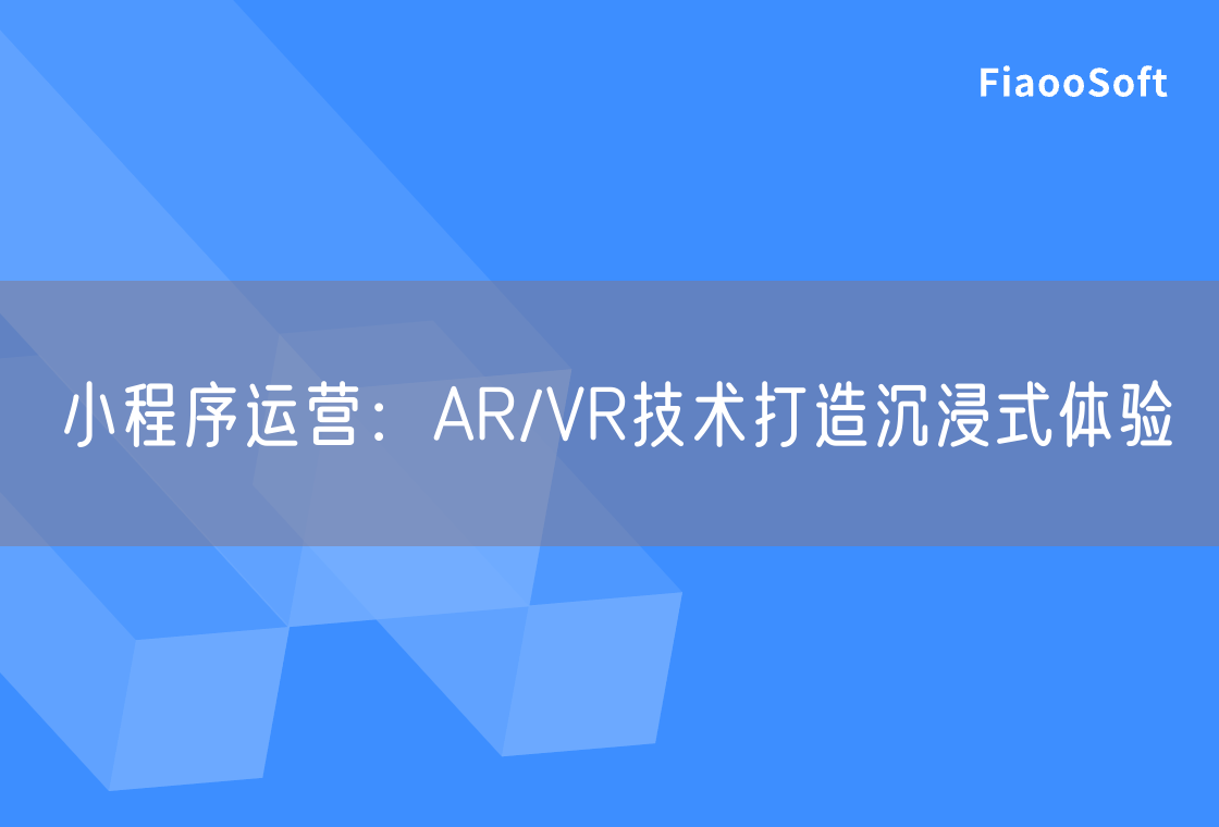 小程序运营：AR/VR技术打造沉浸式体验